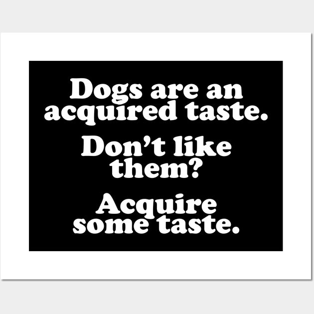 Dogs Are An Acquired Taste Wall Art by thingsandthings